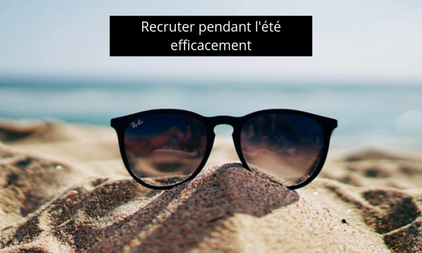 Recruter en CDI pendant l'été : une opportunité encore trop souvent sous-estimée